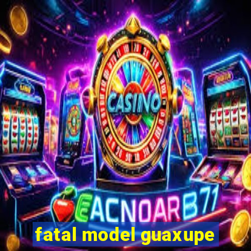 fatal model guaxupe